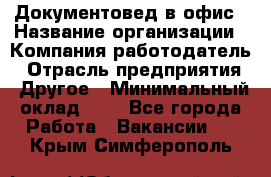 Документовед в офис › Название организации ­ Компания-работодатель › Отрасль предприятия ­ Другое › Минимальный оклад ­ 1 - Все города Работа » Вакансии   . Крым,Симферополь